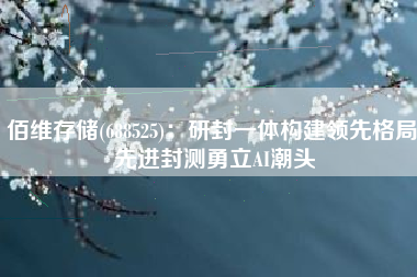 佰维存储(688525)：研封一体构建领先格局 先进封测勇立AI潮头