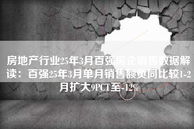 房地产行业25年3月百强房企销售数据解读:百强25年3月单月销售额负同比较1-2月扩大9PCT至-12% 房地产行业25年3月百强房企销售数据解读:百强25年3月单月销售额负同比较1-2月扩大9PCT至-12%