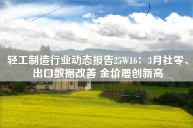 轻工制造行业动态报告25W16：3月社零、出口数据改善 金价屡创新高