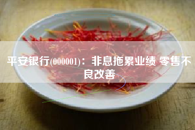 平安银行(000001)：非息拖累业绩 零售不良改善
