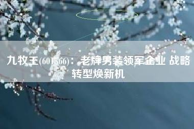 九牧王(601566)：老牌男装领军企业 战略转型焕新机