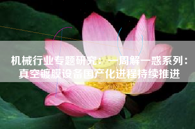 机械行业专题研究：一周解一惑系列：真空镀膜设备国产化进程持续推进