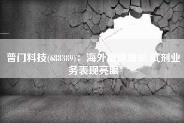 普门科技(688389)：海外稳健增长 试剂业务表现亮眼