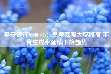 平安银行(000001)：息差降幅大幅收窄 不良生成率延续下降趋势