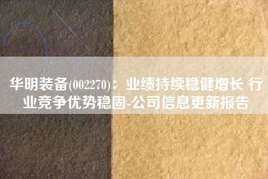 华明装备(002270)：业绩持续稳健增长 行业竞争优势稳固-公司信息更新报告