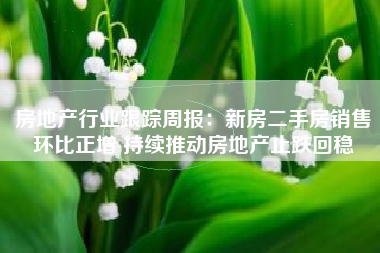 房地产行业跟踪周报：新房二手房销售环比正增 持续推动房地产止跌回稳