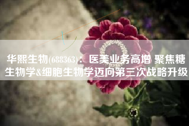 华熙生物(688363)：医美业务高增 聚焦糖生物学&细胞生物学迈向第三次战略升级
