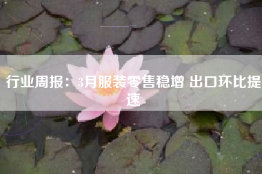 行业周报：3月服装零售稳增 出口环比提速