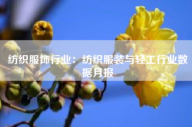 纺织服饰行业：纺织服装与轻工行业数据月报