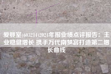 爱婴室(603214)2024年报业绩点评报告：主业稳健增长 携手万代南梦宫打造第二增长曲线
