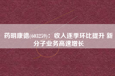 药明康德(603259)：收入逐季环比提升 新分子业务高速增长