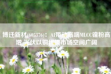 博迁新材(605376)：AI带动高端MLCC镍粉高增 光伏以铜代银市场空间广阔