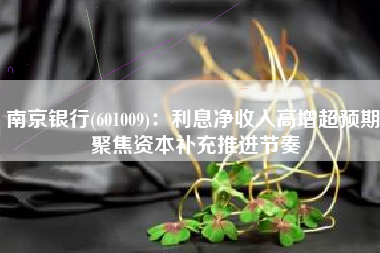 南京银行(601009)：利息净收入高增超预期 聚焦资本补充推进节奏