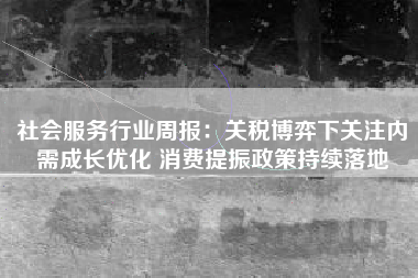 社会服务行业周报：关税博弈下关注内需成长优化 消费提振政策持续落地