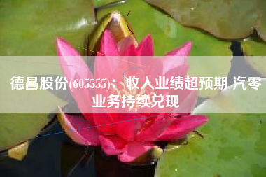 德昌股份(605555)：收入业绩超预期 汽零业务持续兑现