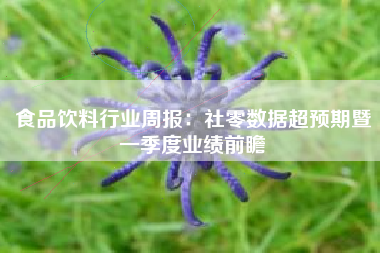 食品饮料行业周报：社零数据超预期暨一季度业绩前瞻