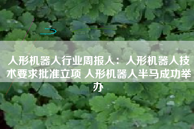 人形机器人行业周报人：人形机器人技术要求批准立项 人形机器人半马成功举办