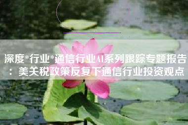 深度*行业*通信行业AI系列跟踪专题报告：美关税政策反复下通信行业投资观点