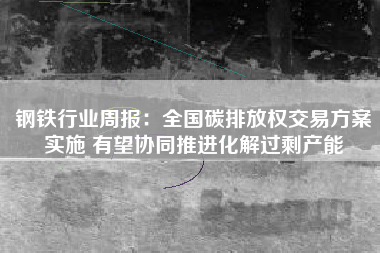 钢铁行业周报：全国碳排放权交易方案实施 有望协同推进化解过剩产能