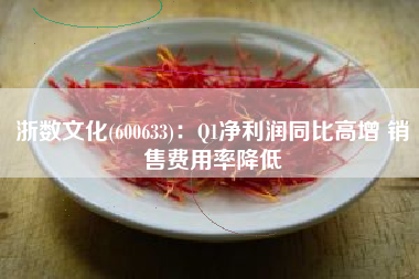 浙数文化(600633)：Q1净利润同比高增 销售费用率降低