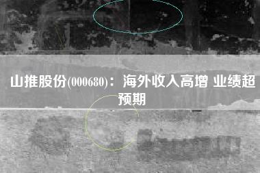 山推股份(000680)：海外收入高增 业绩超预期