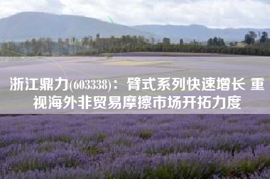 浙江鼎力(603338)：臂式系列快速增长 重视海外非贸易摩擦市场开拓力度