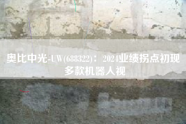 奥比中光-UW(688322)：2024业绩拐点初现 多款机器人视