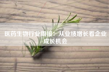 医药生物行业周报：从业绩增长看企业成长机会
