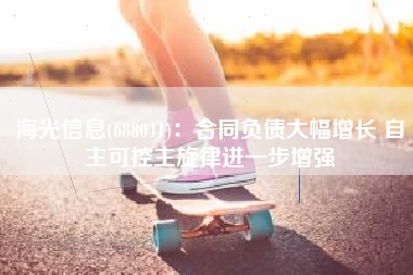 海光信息(688041)：合同负债大幅增长 自主可控主旋律进一步增强