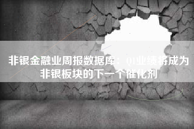 非银金融业周报数据库:Q1业绩将成为非银板块的下一个催化剂 非银金融业周报数据库:Q1业绩将成为非银板块的下一个催化剂