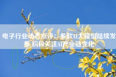 电子行业动态点评：多款AI大模型陆续发布 积极关注AI产业链变化