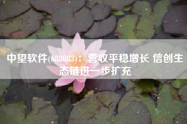 中望软件(688083)：营收平稳增长 信创生态链进一步扩充