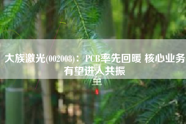 大族激光(002008)：PCB率先回暖 核心业务有望进入共振