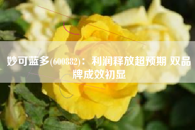 妙可蓝多(600882)：利润释放超预期 双品牌成效初显