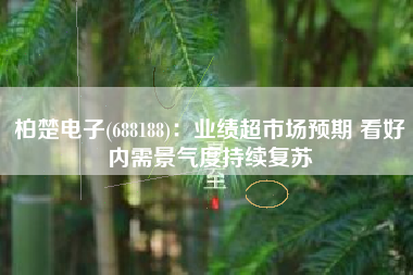 柏楚电子(688188)：业绩超市场预期 看好内需景气度持续复苏