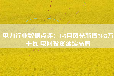 电力行业数据点评：1-3月风光新增7433万千瓦 电网投资延续高增