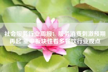 社会服务行业周报：服务消费刺激预期再起 重申板块性看多餐饮行业观点