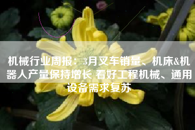 机械行业周报：3月叉车销量、机床&机器人产量保持增长 看好工程机械、通用设备需求复苏