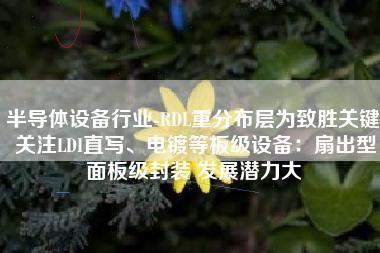 半导体设备行业-RDL重分布层为致胜关键 关注LDI直写、电镀等板级设备：扇出型面板级封装 发展潜力大