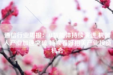 通信行业周报：AI智能体持续演进 机器人产业加速突破 持续看好相关产业投资机会