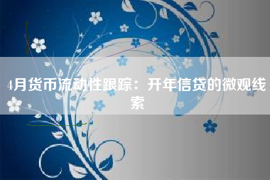 4月货币流动性跟踪：开年信贷的微观线索