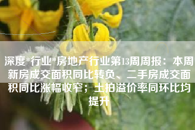 深度*行业*房地产行业第13周周报：本周新房成交面积同比转负、二手房成交面积同比涨幅收窄；土拍溢价率同环比均提升