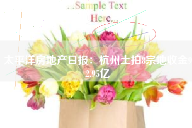太平洋房地产日报：杭州土拍8宗地收金92.95亿