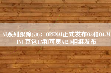 AI系列跟踪(70)：OPENAI正式发布O3和O4-MINI 豆包1.5和可灵AI2.0相继发布