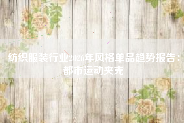 纺织服装行业2026年风格单品趋势报告：都市运动夹克