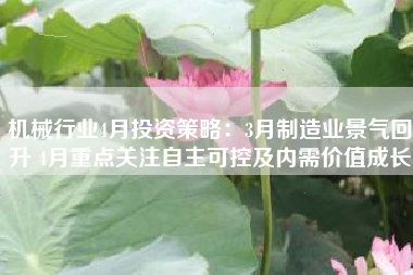 机械行业4月投资策略：3月制造业景气回升 4月重点关注自主可控及内需价值成长