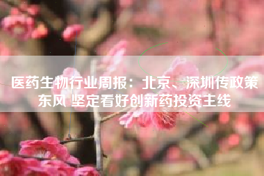 医药生物行业周报：北京、深圳传政策东风 坚定看好创新药投资主线