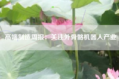 高端制造周报：关注外骨骼机器人产业