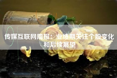 传媒互联网周报：业绩期关注个股变化和后续展望