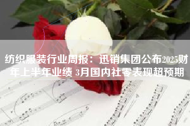 纺织服装行业周报：迅销集团公布2025财年上半年业绩 3月国内社零表现超预期